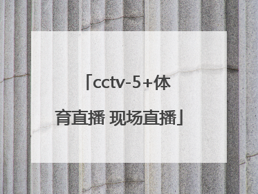「cctv-5+体育直播 现场直播」cctv5体育直播现场直播中超