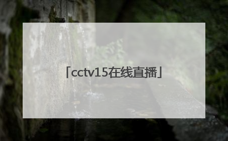 「cctv15在线直播」cctv15在线直播观看正在直播 新闻