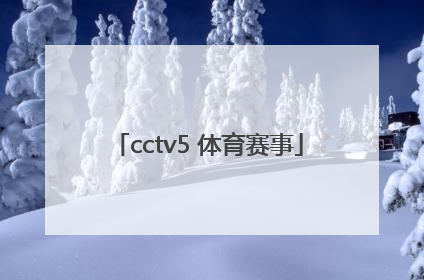 「cctv5 体育赛事」cctv5体育赛事直播在线观看