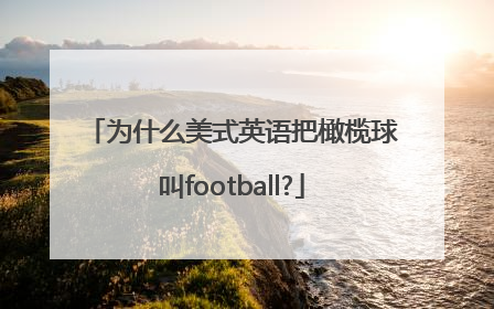 为什么美式英语把橄榄球叫football?