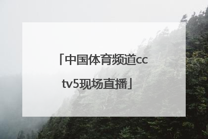 「中国体育频道cctv5现场直播」cctv5-体育频道 现场直播