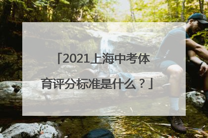 2021上海中考体育评分标准是什么？